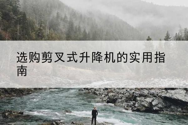 浦江剪叉式升降机怎么选-选购剪叉式升降机的实用指南