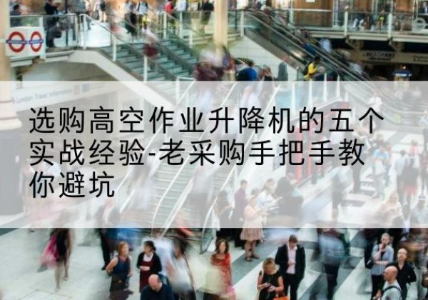浦江高空作业升降机厂家-选购高空作业升降机的五个实战经验-老采购手把手教你避坑
