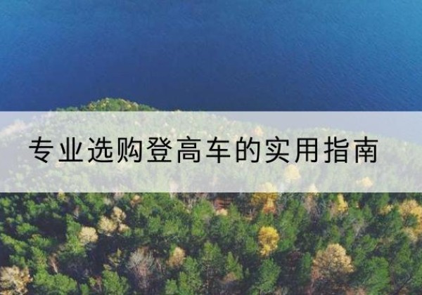 浦江电动登高车厂家推荐-专业选购登高车的实用指南