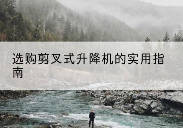 浦江剪叉式升降机怎么选-选购剪叉式升降机的实用指南